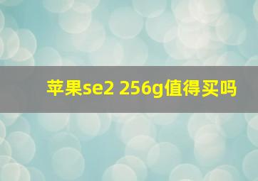 苹果se2 256g值得买吗